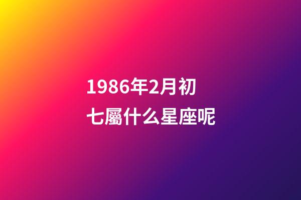 1986年2月初七屬什么星座呢-第1張-星座運勢-玄機派