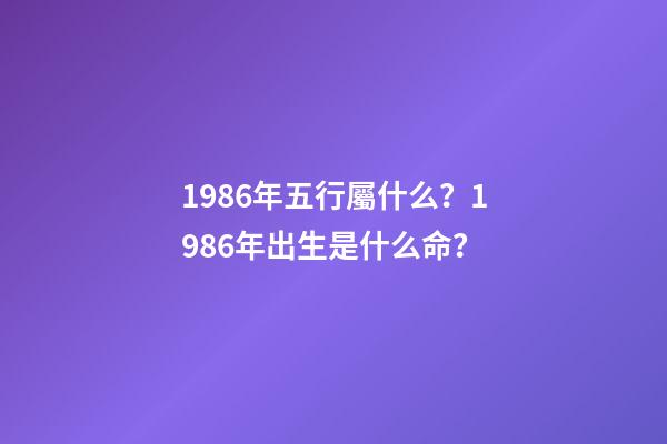 1986年五行屬什么？1986年出生是什么命？