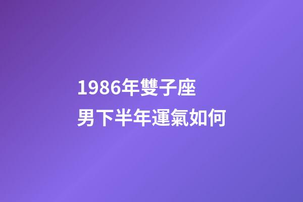 1986年雙子座男下半年運氣如何-第1張-星座運勢-玄機派