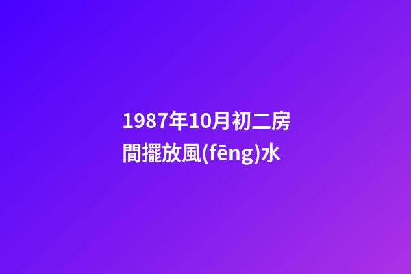 1987年10月初二房間擺放風(fēng)水