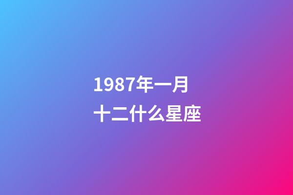 1987年一月十二什么星座-第1張-星座運勢-玄機派