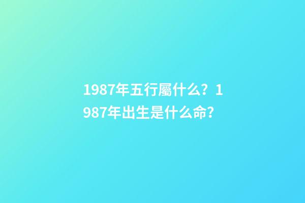 1987年五行屬什么？1987年出生是什么命？