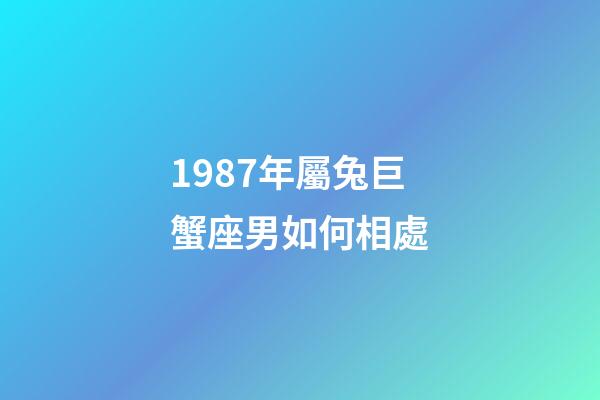 1987年屬兔巨蟹座男如何相處-第1張-星座運勢-玄機派