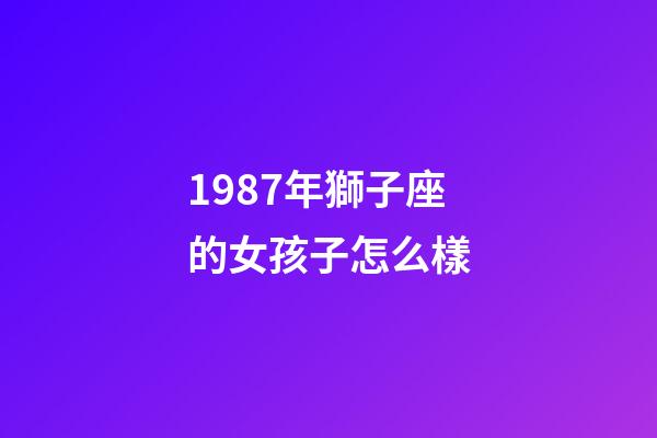 1987年獅子座的女孩子怎么樣-第1張-星座運(yùn)勢-玄機(jī)派