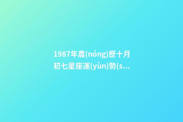 1987年農(nóng)歷十月初七星座運(yùn)勢(shì)-第1張-星座運(yùn)勢(shì)-玄機(jī)派