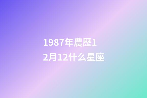 1987年農歷12月12什么星座-第1張-星座運勢-玄機派