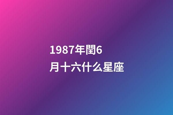 1987年閏6月十六什么星座-第1張-星座運(yùn)勢(shì)-玄機(jī)派