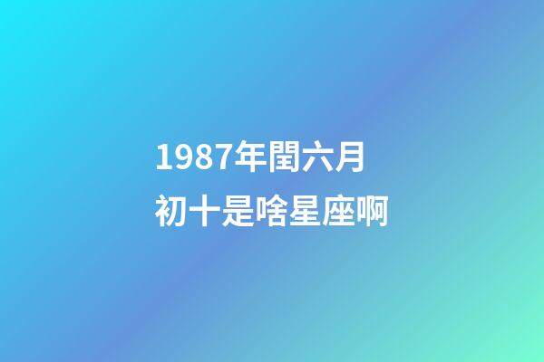 1987年閏六月初十是啥星座啊-第1張-星座運勢-玄機派