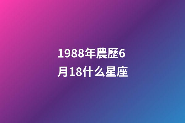 1988年農歷6月18什么星座-第1張-星座運勢-玄機派