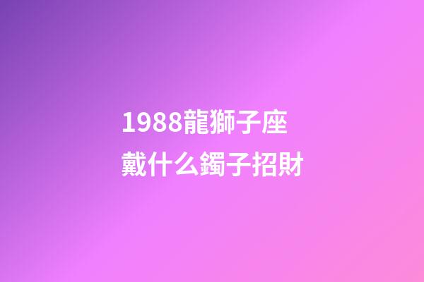1988龍獅子座戴什么鐲子招財
