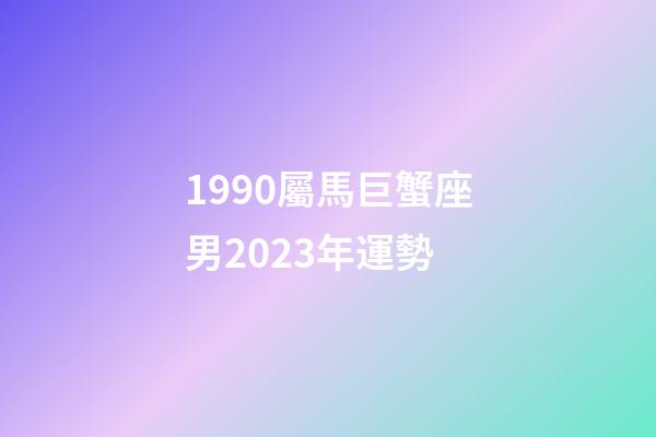 1990屬馬巨蟹座男2023年運勢-第1張-星座運勢-玄機派