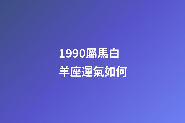1990屬馬白羊座運氣如何-第1張-星座運勢-玄機派