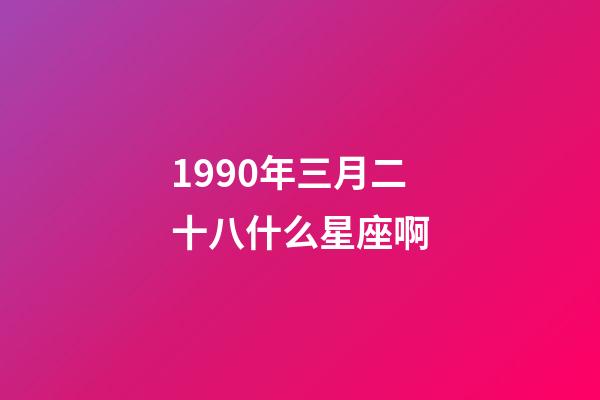 1990年三月二十八什么星座啊-第1張-星座運勢-玄機派