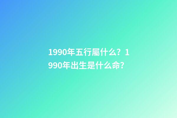 1990年五行屬什么？1990年出生是什么命？