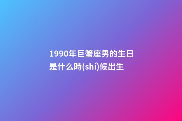1990年巨蟹座男的生日是什么時(shí)候出生-第1張-星座運(yùn)勢(shì)-玄機(jī)派