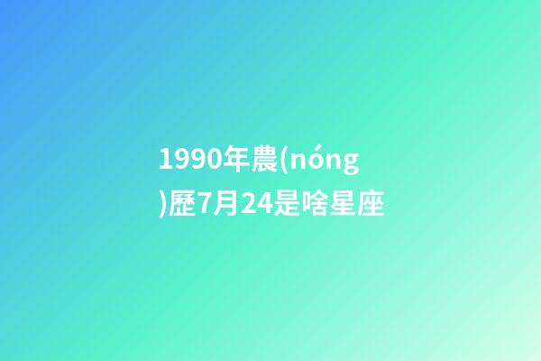 1990年農(nóng)歷7月24是啥星座-第1張-星座運勢-玄機派