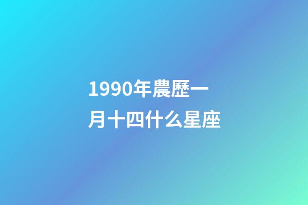 1990年農歷一月十四什么星座-第1張-星座運勢-玄機派