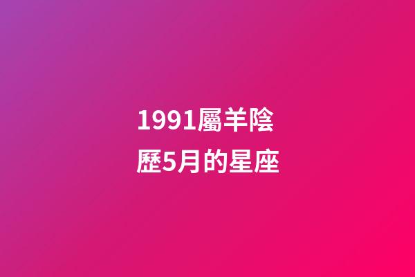 1991屬羊陰歷5月的星座-第1張-星座運勢-玄機派