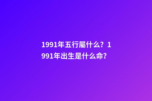 1991年五行屬什么？1991年出生是什么命？