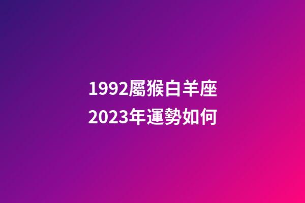1992屬猴白羊座2023年運勢如何-第1張-星座運勢-玄機派