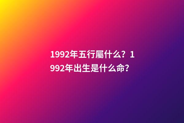 1992年五行屬什么？1992年出生是什么命？