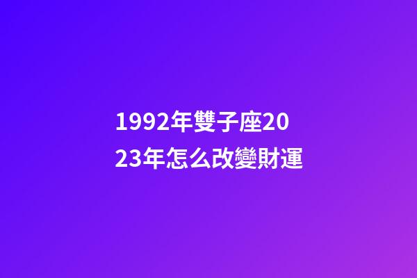 1992年雙子座2023年怎么改變財運-第1張-星座運勢-玄機派