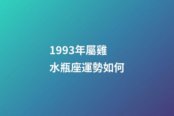 1993年屬雞水瓶座運勢如何-第1張-星座運勢-玄機派