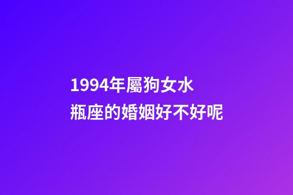1994年屬狗女水瓶座的婚姻好不好呢-第1張-星座運勢-玄機派