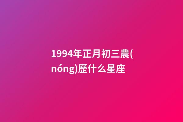 1994年正月初三農(nóng)歷什么星座-第1張-星座運(yùn)勢(shì)-玄機(jī)派