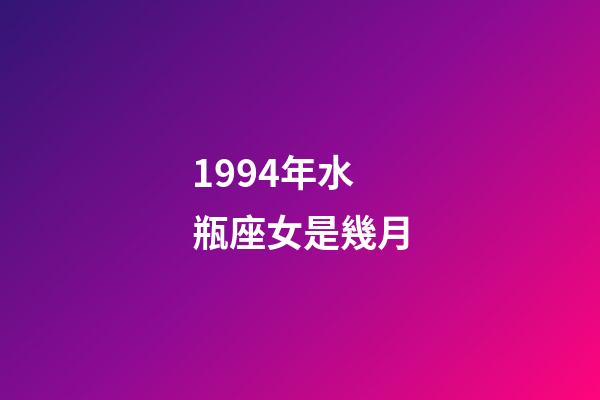 1994年水瓶座女是幾月-第1張-星座運(yùn)勢(shì)-玄機(jī)派