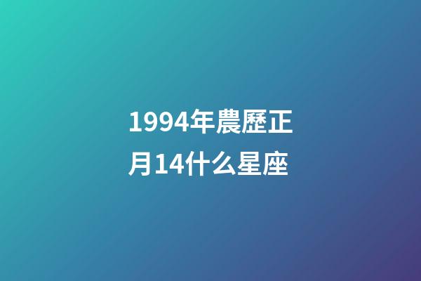 1994年農歷正月14什么星座-第1張-星座運勢-玄機派