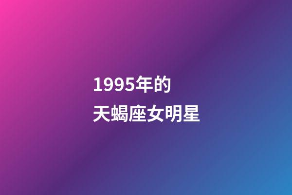 1995年的天蝎座女明星-第1張-星座運勢-玄機派