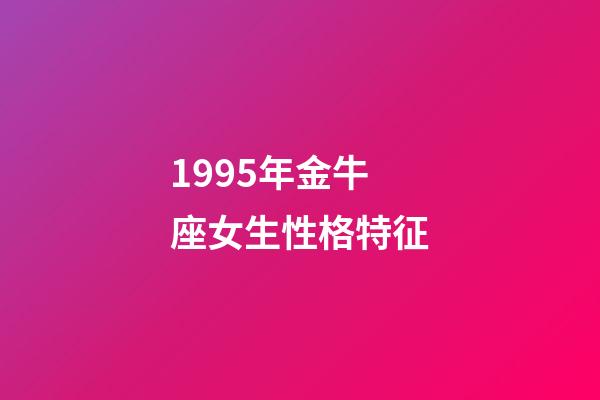 1995年金牛座女生性格特征-第1張-星座運勢-玄機派