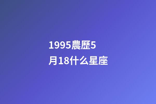1995農歷5月18什么星座-第1張-星座運勢-玄機派