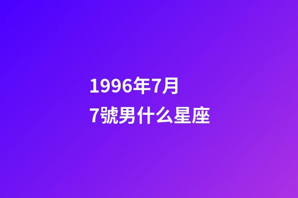 1996年7月7號男什么星座-第1張-星座運勢-玄機派