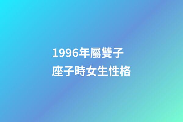 1996年屬雙子座子時女生性格-第1張-星座運勢-玄機派