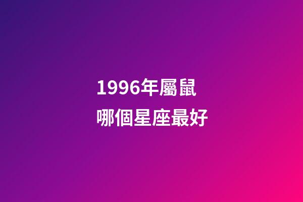 1996年屬鼠哪個星座最好-第1張-星座運勢-玄機派