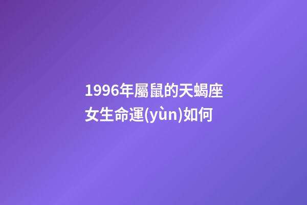 1996年屬鼠的天蝎座女生命運(yùn)如何-第1張-星座運(yùn)勢(shì)-玄機(jī)派