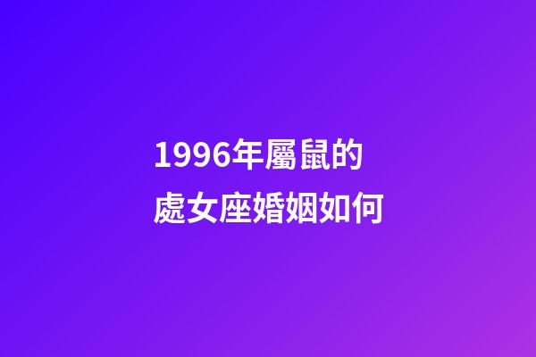 1996年屬鼠的處女座婚姻如何-第1張-星座運勢-玄機派