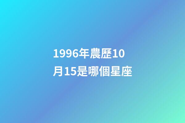1996年農歷10月15是哪個星座-第1張-星座運勢-玄機派