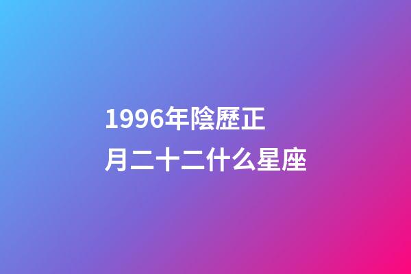 1996年陰歷正月二十二什么星座-第1張-星座運勢-玄機派