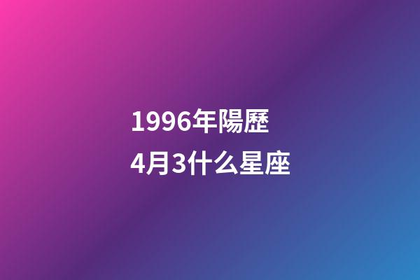 1996年陽歷4月3什么星座-第1張-星座運勢-玄機派
