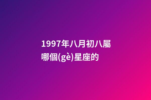 1997年八月初八屬哪個(gè)星座的-第1張-星座運(yùn)勢-玄機(jī)派