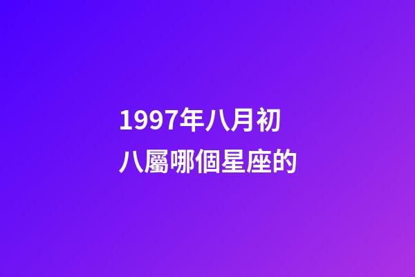 1997年八月初八屬哪個星座的-第1張-星座運勢-玄機派