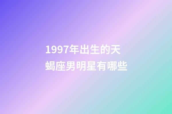 1997年出生的天蝎座男明星有哪些-第1張-星座運勢-玄機派