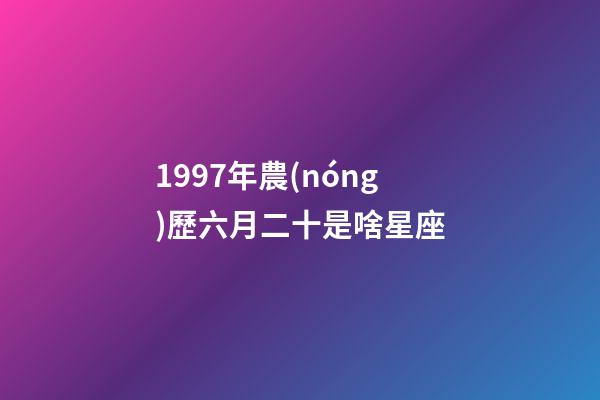 1997年農(nóng)歷六月二十是啥星座-第1張-星座運(yùn)勢(shì)-玄機(jī)派