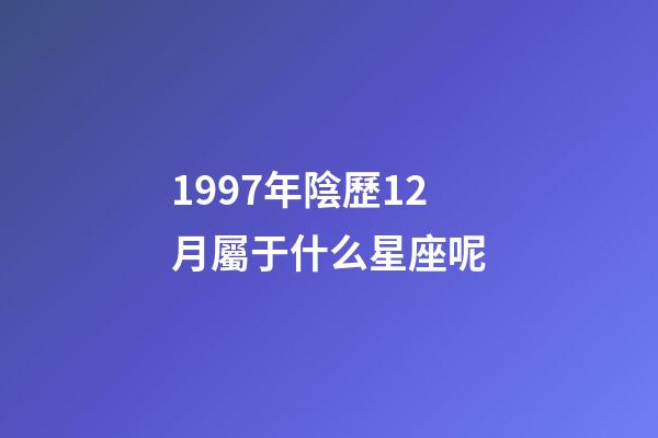 1997年陰歷12月屬于什么星座呢-第1張-星座運(yùn)勢(shì)-玄機(jī)派