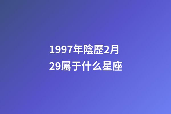 1997年陰歷2月29屬于什么星座-第1張-星座運勢-玄機派