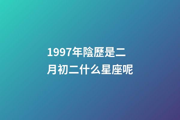 1997年陰歷是二月初二什么星座呢-第1張-星座運(yùn)勢(shì)-玄機(jī)派