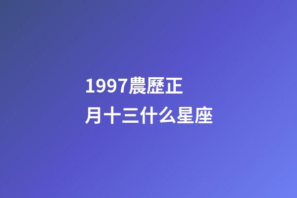 1997農歷正月十三什么星座-第1張-星座運勢-玄機派